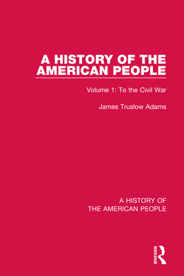 A History of the American People: Volume 1: To the Civil War - Truslow Adams, James