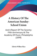 A History Of The American Sunday-School Union: And A Report Of The Seventy-Fifth Anniversary At The Academy Of Music, Philadelphia (1899)