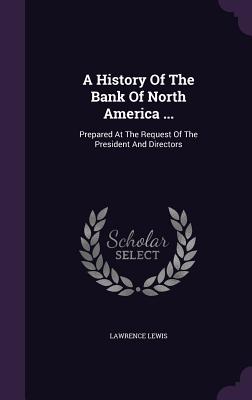 A History Of The Bank Of North America ...: Prepared At The Request Of The President And Directors - Lewis, Lawrence