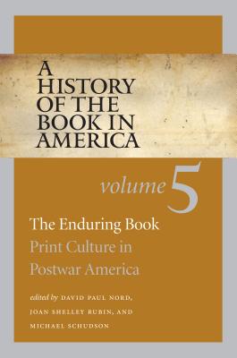 A History of the Book in America: Volume 5: The Enduring Book: Print Culture in Postwar America - Nord, David Paul (Editor), and Rubin, Joan Shelley (Editor), and Schudson, Michael (Editor)