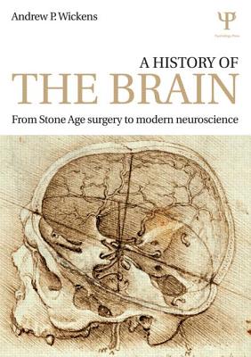 A History of the Brain: From Stone Age surgery to modern neuroscience - Wickens, Andrew P.