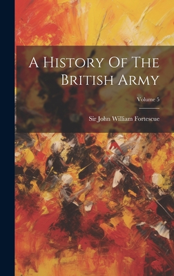 A History Of The British Army; Volume 5 - Sir John William Fortescue (Creator)