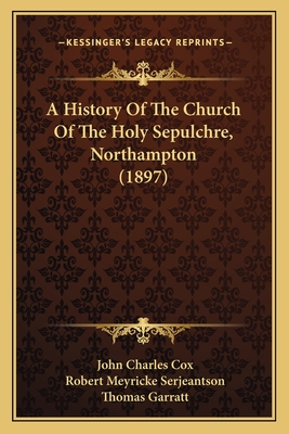 A History Of The Church Of The Holy Sepulchre, Northampton (1897) - Cox, John Charles, and Serjeantson, Robert Meyricke