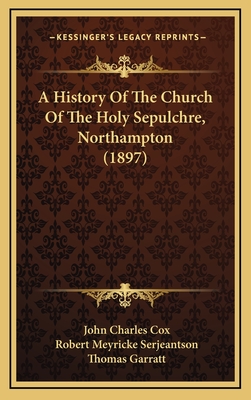 A History Of The Church Of The Holy Sepulchre, Northampton (1897) - Cox, John Charles, and Serjeantson, Robert Meyricke