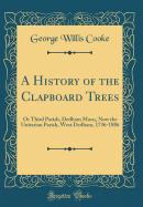 A History of the Clapboard Trees: Or Third Parish, Dedham Mass;, Now the Unitarian Parish, West Dedham, 1736-1886 (Classic Reprint)