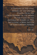 A History of the Coal Miners of the United States, From the Development of the Mines to the Close of the Anthracite Strike of 1902, Including a Brief Sketch of Early British Miners