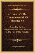 A History Of The Commonwealth Of Florence V3: From The Earliest Independence Of The Commune To The Fall Of The Republic 1531