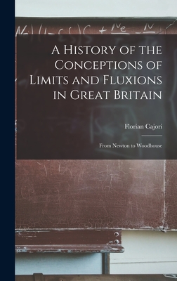 A History of the Conceptions of Limits and Fluxions in Great Britain: From Newton to Woodhouse - Cajori, Florian 1859-1930