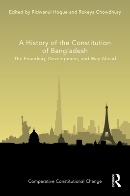 A History of the Constitution of Bangladesh: The Founding, Development, and Way Ahead - Hoque, Ridwanul (Editor), and Chowdhury, Rokeya (Editor)