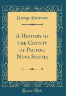 A History of the County of Pictou, Nova Scotia (Classic Reprint)