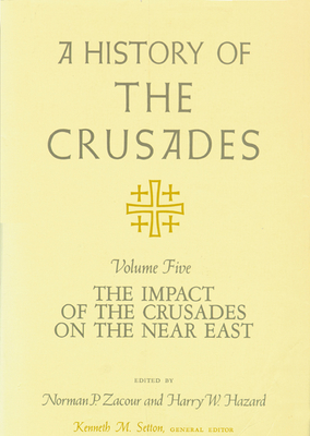 A History of the Crusades v. 5; Impact of the Crusader States on the Near East - Zacour, Norman P. (Editor), and Hazard, Harry W. (Editor)