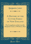A History of the Cutter Family of New England: The Compilation of the Late Dr. Benjamin Cutter, of Woburn, Mass (Classic Reprint)