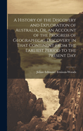 A History of the Discovery and Exploration of Australia, Or, an Account of the Progress of Geographical Discovery in That Continent From the Earliest Period to the Present Day