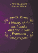 A History of the Earthquake and Fire in San Francisco