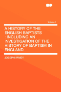 A History of the English Baptists: Including an Investigation of the History of Baptism in England .. Volume 2
