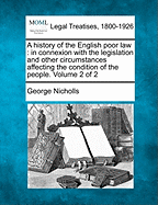 A History of the English Poor Law: In Connexion with the Legislation and Other Circumstances Affecting the Condition of the People. Volume 2 of 2