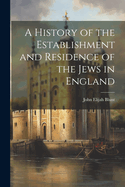 A History of the Establishment and Residence of the Jews in England