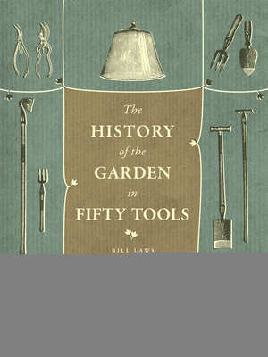 A History of the Garden in Fifty Tools - Laws, Bill