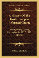 A History of the Goshenhoppen Reformed Charge: Montgomery County, Pennsylvania, 1727-1819 (1920)