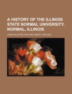 A History of the Illinois State Normal University, Normal, Illinois