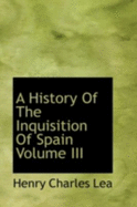 A History Of The Inquisition Of Spain; Volume III