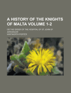 A History of the Knights of Malta: Or the Order of the Hospital of St. John of Jerusalem