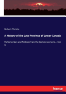 A History of the Late Province of Lower Canada: Parliamentary and Political, from the Commencement...: Vol. II.