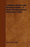 A History of the Latin Monetary Union - A Study of International Moneteray Action