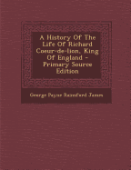 A History of the Life of Richard Coeur-de-Lion, King of England