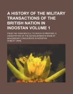 A History of the Military Transactions of the British Nation in Indostan: From the Year MDCCXLV. to Which Is Prefixed a Dissertation on the Establishments Made by Mahomedan Conquerors in Indostan
