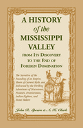 A History of the Mississippi Valley From Its Discovery to the End of Foreign Domination: The Narrative of the Founding of an Empire, Shorn of Current Myth, and Enlivened by the Thrilling Adventures of Discoverers, Pioneers, Frontiersmen, Indian...