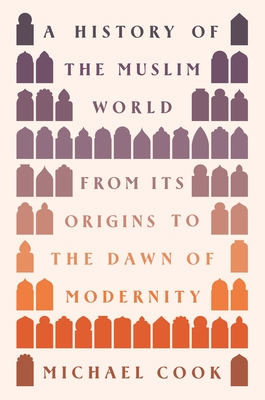 A History of the Muslim World: From Its Origins to the Dawn of Modernity - Cook, Michael A