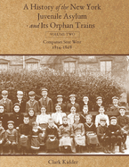 A History of the New York Juvenile Asylum and Its Orphan Trains: Volume Two: Companies Sent West (1854-1868)