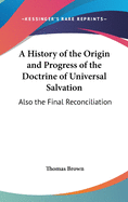 A History of the Origin and Progress of the Doctrine of Universal Salvation: Also the Final Reconciliation