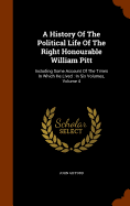 A History Of The Political Life Of The Right Honourable William Pitt: Including Some Account Of The Times In Which He Lived: In Six Volumes, Volume 4