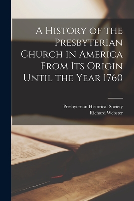 A History of the Presbyterian Church in America From its Origin Until the Year 1760 - Webster, Richard, and Presbyterian Historical Society (Creator)