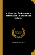 A History of the Protestant reformation in England an Ireland..