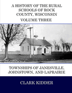 A History of the Rural Schools of Rock County, Wisconsin: Townships of Janesville, Johnstown, and Laprairie