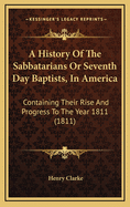 A History of the Sabbatarians or Seventh Day Baptists, in America; Containing Their Rise and Progress to the Year 1811, with Their Leaders' Names, and Their Distinguishing Tenets