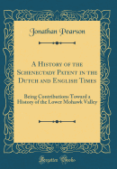 A History of the Schenectady Patent in the Dutch and English Times: Being Contributions Toward a History of the Lower Mohawk Valley (Classic Reprint)