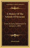 A History of the Schools of Syracuse from Its Early Settlement to January 1, 1893