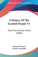 A History Of The Scottish People V1: From The Earliest Times (1896)