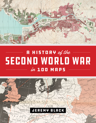 A History of the Second World War in 100 Maps - Black, Jeremy, Professor