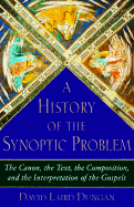 A History of the Synoptic Problem: The Canon, the Text, the Composition, and the Interpretation of the Gospels