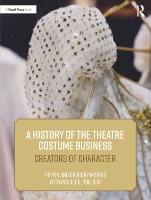 A History of the Theatre Costume Business: Creators of Character - Morris, Triffin I., and Morris, Gregory DL, and Pollock, Rachel E.