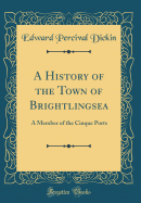 A History of the Town of Brightlingsea: A Member of the Cinque Ports (Classic Reprint)