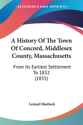 A History Of The Town Of Concord, Middlesex County, Massachusetts: From Its Earliest Settlement To 1832 (1835) - Shattuck, Lemuel