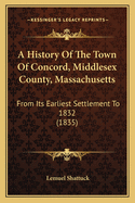 A History Of The Town Of Concord, Middlesex County, Massachusetts: From Its Earliest Settlement To 1832 (1835)