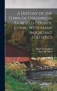 A History of the Town of Greenwich, Fairfield County, Conn., With Many Important Statistics