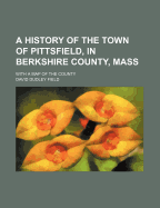 A History of the Town of Pittsfield, in Berkshire County, Mass: With a Map of the County